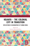 Kolkata -- The Colonial City in Transition: Reflections in Geographies of Urban India