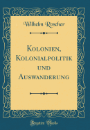 Kolonien, Kolonialpolitik Und Auswanderung (Classic Reprint)