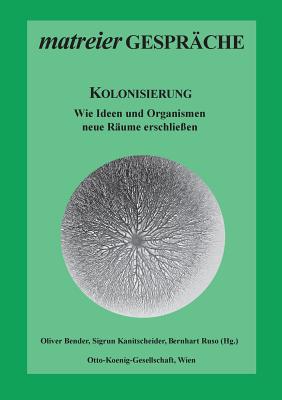 Kolonisierung: Wie Ideen und Organismen neue R?ume erschlie?en - Bender, Oliver (Editor), and Kanitscheider, Sigrun (Editor), and Ruso, Bernhart (Editor)