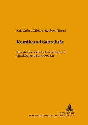 Komik Und Sakralitaet: Aspekte Einer Aesthetischen Paradoxie in Mittelalter Und Frueher Neuzeit - Grebe, Anja (Editor), and Staubach, Nikolaus (Editor)