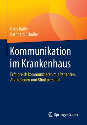 Kommunikation Im Krankenhaus: Erfolgreich Kommunizieren Mit Patienten, Arztkollegen Und Klinikpersonal - Baller, Gaby, and Schaller, Bernhard