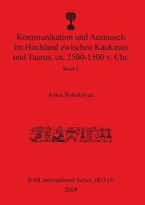 Kommunikation und Austausch im Hochland zwischen Kaukasus und Taurus, ca. 2500-1500 v. Chr.: Band 1 - Bobokhyan, Arsen