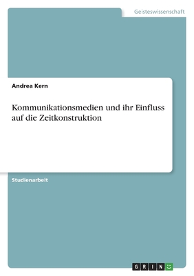 Kommunikationsmedien und ihr Einfluss auf die Zeitkonstruktion - Kern, Andrea