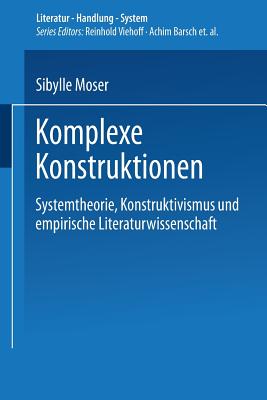 Komplexe Konstruktionen: Systemtheorie, Konstruktivismus Und Empirische Literaturwissenschaft - Moser, Sibylle