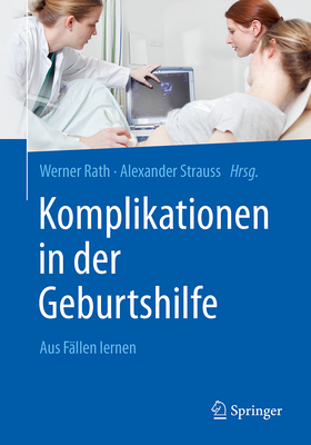 Komplikationen in Der Geburtshilfe: Aus Fallen Lernen - Rath, Werner (Editor), and Strauss, Alexander (Editor), and Groten, Tanja (Contributions by)