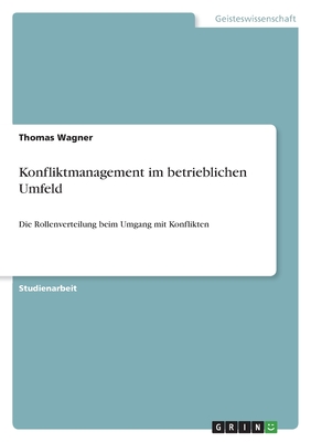 Konfliktmanagement im betrieblichen Umfeld: Die Rollenverteilung beim Umgang mit Konflikten - Wagner, Thomas