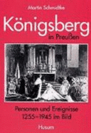 Konigsberg in Preussen: Personen Und Ereignisse 1255-1945 Im Bild