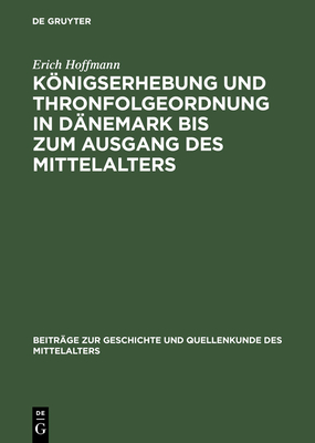 Konigserhebung Und Thronfolgeordnung in Danemark Bis Zum Ausgang Des Mittelalters - Hoffmann, Erich