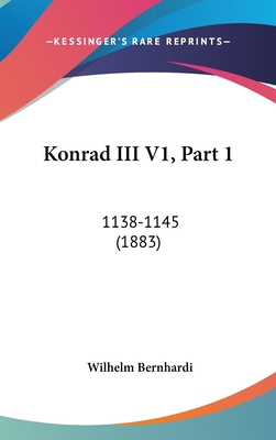 Konrad III V1, Part 1: 1138-1145 (1883) - Bernhardi, Wilhelm