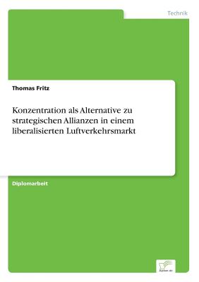 Konzentration ALS Alternative Zu Strategischen Allianzen in Einem Liberalisierten Luftverkehrsmarkt - Fritz, Thomas