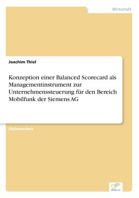 Konzeption Einer Balanced Scorecard ALS Managementinstrument Zur Unternehmenssteuerung Fur Den Bereich Mobilfunk Der Siemens AG - Thiel, Joachim