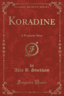 Koradine: A Prophetic Story (Classic Reprint)