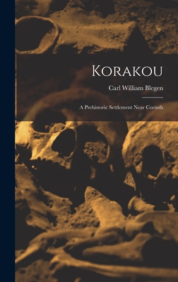 Korakou: A Prehistoric Settlement Near Corinth - Blegen, Carl William