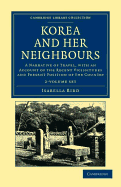 Korea and her Neighbours 2 Volume Set: A Narrative of Travel, with an Account of the Recent Vicissitudes and Present Position of the Country