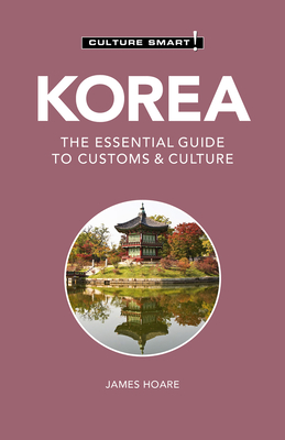 Korea - Culture Smart!: The Essential Guide to Customs & Culture - Culture Smart!, and Hoare, James, PhD