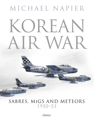 Korean Air War: Sabres, Migs and Meteors, 1950-53 - Napier, Michael