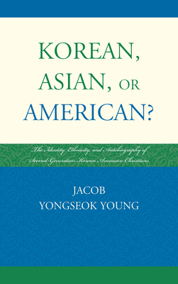 Korean, Asian, or American?: The Identity, Ethnicity, and Autobiography of Second-Generation Korean American Christians - Young, Jacob Yongseok