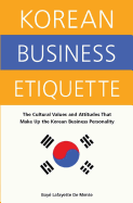 Korean Business Etiquette: The Cultural Values and Attitudes That Make Up the Korean Business Personality