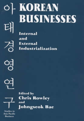 Korean Businesses: Internal and External Industrialization: Internal and External Industrialization - Bae, Johngseok (Editor), and Rowley, Chris, Mr. (Editor)