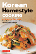 Korean Homestyle Cooking: 89 Classic Recipes - From Barbecue and Bibimbap to Kimchi and Japchae