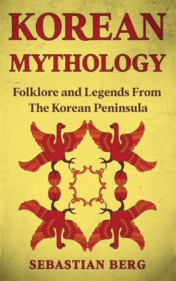 Korean Mythology: Folklore and Legends from the Korean Peninsula - Berg, Sebastian