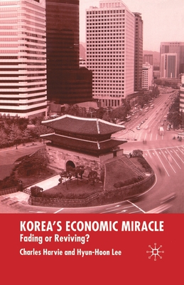 Korea's Economic Miracle: Fading or Reviving? - Harvie, C, and Lee, Hyun-Hoon, Dr.