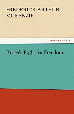 Korea's Fight for Freedom - McKenzie, Frederick Arthur