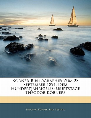 Korner-Bibliographie: Zum 23 September 1891, Dem Hundertjahrigen Geburtstage Theodor Korners - Krner, Theodor, and Peschel, Emil