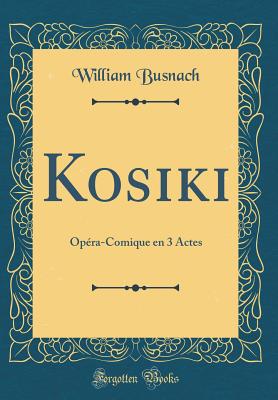 Kosiki: Opra-Comique En 3 Actes (Classic Reprint) - Busnach, William