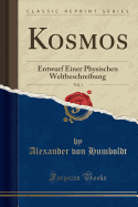 Kosmos, Vol. 1: Entwurf Einer Physischen Weltbeschreibung (Classic Reprint)