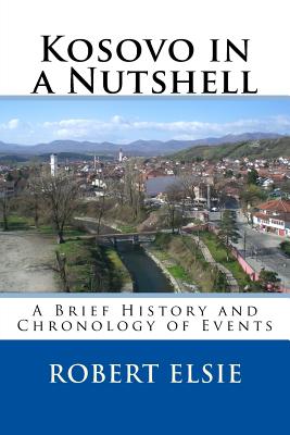 Kosovo in a Nutshell: A Brief HIstory and Chronology of Events - Elsie, Robert, Professor