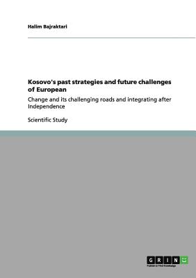 Kosovo's past strategies and future challenges of European: Change and its challenging roads and integrating after Independence - Bajraktari, Halim