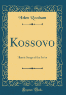 Kossovo: Heroic Songs of the Serbs (Classic Reprint)