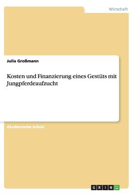 Kosten und Finanzierung eines Gest?ts mit Jungpferdeaufzucht - Gro?mann, Julia