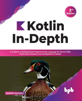 Kotlin In-Depth: A Guide to a Multipurpose Programming Language for Server-Side, Front-End, Android, and Multiplatform Mobile - Sedunov, Aleksei
