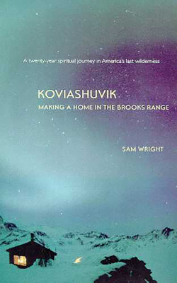 Koviashuvik: Making a Home in the Brooks Range - Wright, Sam