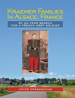 Kraemer Families in Alsace, France: My 20-year Search for a French Army Soldier - Draganchuk, Joyce