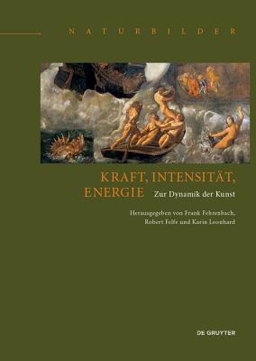 Kraft, Intensit?t, Energie: Zur Dynamik Der Kunst - Fehrenbach, Frank (Editor), and Felfe, Robert (Editor), and Leonhard, Karin (Editor)