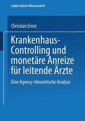 Krankenhaus-Controlling Und Monetare Anreize Fur Leitende Arzte: Eine Agency-Theoretische Analyse - Ernst, Christian