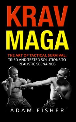 Krav Maga: The Art of Tactical Survival: Tried and Tested Solutions to Realistic Scenarios - Fisher, Adam