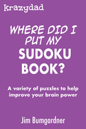 Krazydad Where Did I Put My Sudoku Book?: A variety of puzzles to help improve your brain power