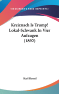 Kreiznach Is Trump! Lokal-Schwank in Vier Aufzugen (1892)
