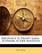 Kreiznach Is Trump!: Lokal-Schwank in Vier Aufzugen