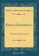 Kreuz-Erhhung: Eine Dramatische Legende (Classic Reprint)