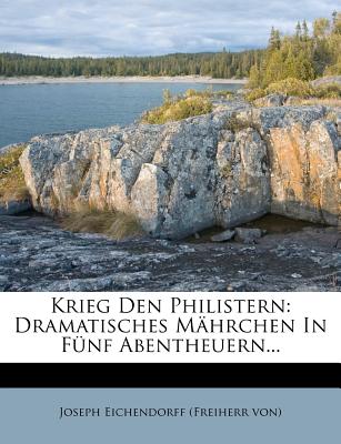 Krieg Den Philistern: Dramatisches Mahrchen in Funf Abentheuern... - Joseph Eichendorff (Freiherr Von) (Creator)