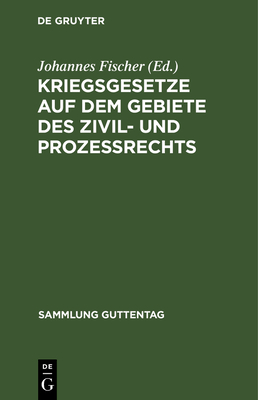 Kriegsgesetze Auf Dem Gebiete Des Zivil- Und Proze?rechts: F?r Die Gerichtliche PRAXIS Zusammengestellt - Fischer, Johannes (Editor)