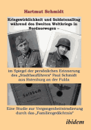 Kriegswirklichkeit und Soldatenalltag w?hrend des Zweiten Weltkriegs in Nordnorwegen - im Spiegel der persnlichen Erinnerung des Stadtbauf?hrers Paul Schmidt aus Rotenburg an der Fulda. Eine Studie zur Vergangenheitstradierung durch das...