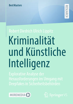 Kriminalit?t und K?nstliche Intelligenz: Explorative Analyse der Herausforderungen im Umgang mit Deepfakes in Sicherheitsbehrden - Lippitz, Robert Diedrich Ulrich