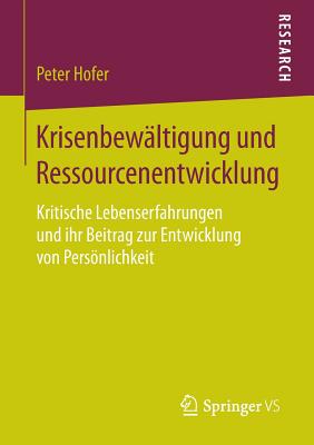 Krisenbewaltigung Und Ressourcenentwicklung: Kritische Lebenserfahrungen Und Ihr Beitrag Zur Entwicklung Von Personlichkeit - Hofer, Peter