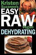 Kristen Suzanne's Easy Raw Vegan Dehydrating: Delicious & Easy Raw Food Recipes for Dehydrating Fruits, Vegetables, Nuts, Seeds, Pancakes, Crackers, Breads, Granola, Bars & Wraps